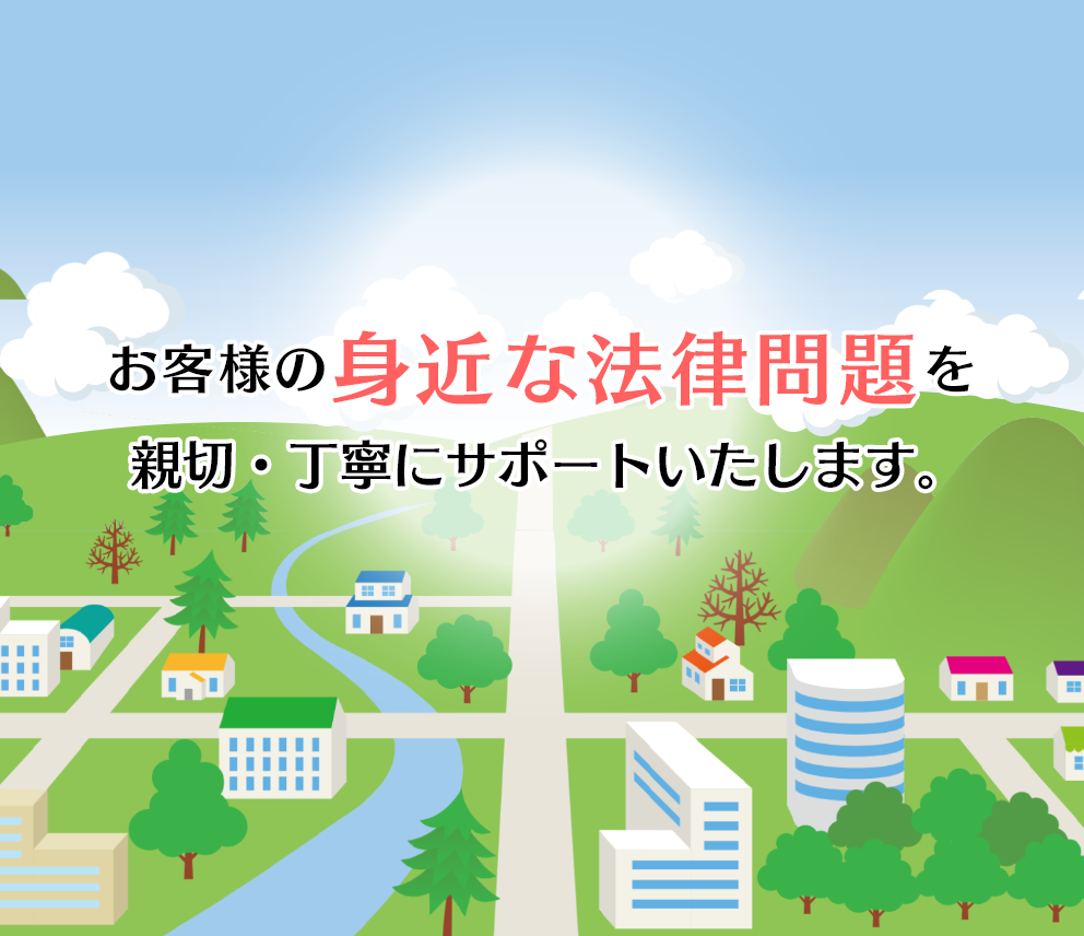 お客様の身近な法律問題を親切・丁寧にサポートたします